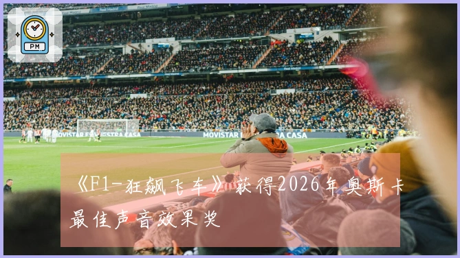 《F1-狂飙飞车》获得2026年奥斯卡最佳声音效果奖