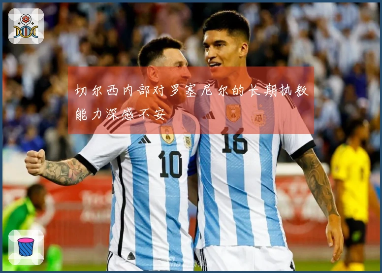 切尔西内部对罗塞尼尔的长期执教能力深感不安