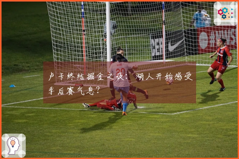 卢卡终结掘金之夜：湖人开始感受季后赛气息？