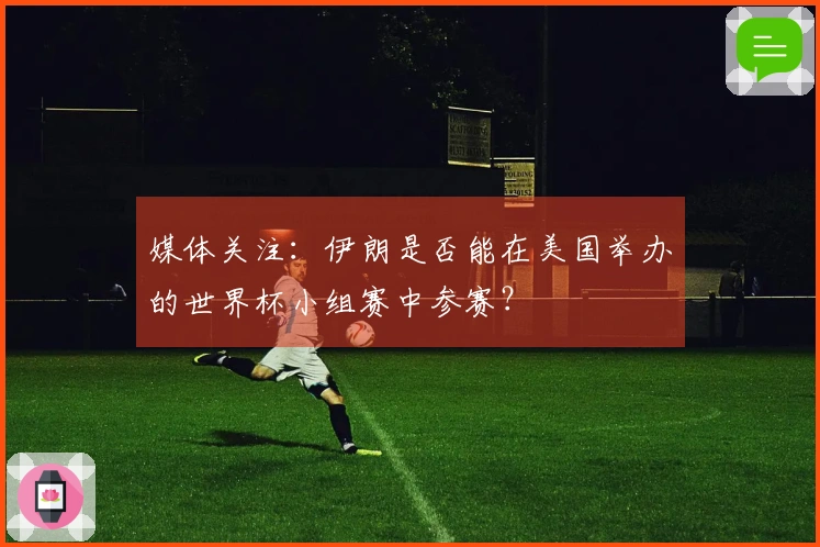 媒体关注：伊朗是否能在美国举办的世界杯小组赛中参赛？