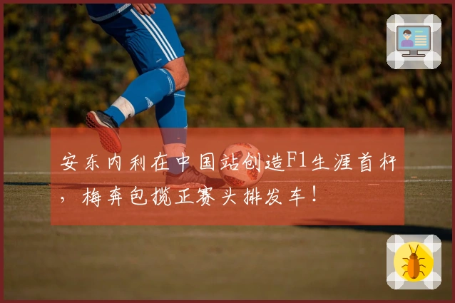 安东内利在中国站创造F1生涯首杆，梅奔包揽正赛头排发车！