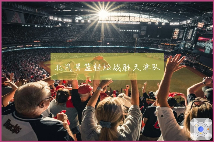 北汽男篮轻松战胜天津队