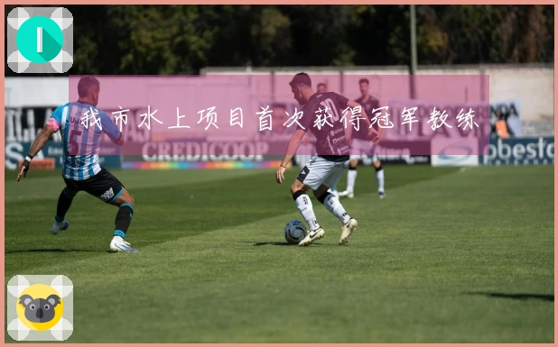 我市水上项目首次获得冠军教练