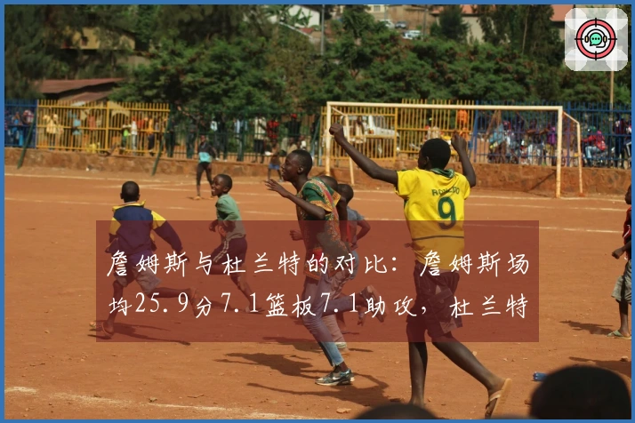 詹姆斯与杜兰特的对比：詹姆斯场均25.9分7.1篮板7.1助攻，杜兰特场均28.5分6.7篮板4.2助攻