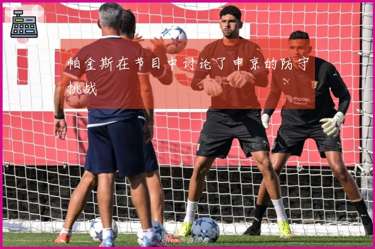 帕金斯在节目中讨论了申京的防守挑战