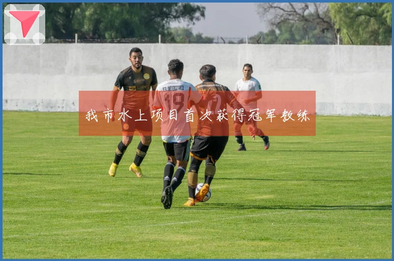 我市水上项目首次获得冠军教练