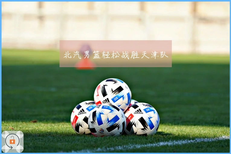 北汽男篮轻松战胜天津队